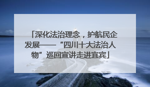 深化法治理念，护航民企发展——“四川十大法治人物”巡回宣讲走进宜宾