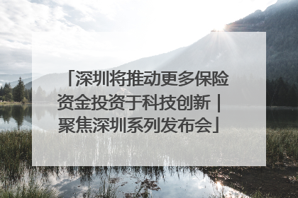 深圳将推动更多保险资金投资于科技创新｜聚焦深圳系列发布会