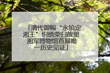 清代御赐“永镇定湘王”织绣荣归故里 湘军博物馆首展唯一历史见证