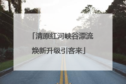 清原红河峡谷漂流焕新升级引客来