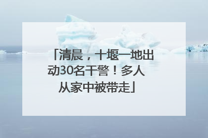 清晨，十堰一地出动30名干警！多人从家中被带走