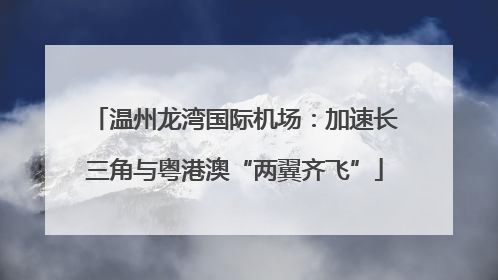 温州龙湾国际机场：加速长三角与粤港澳“两翼齐飞”