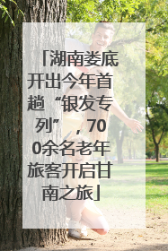湖南娄底开出今年首趟“银发专列”，700余名老年旅客开启甘南之旅