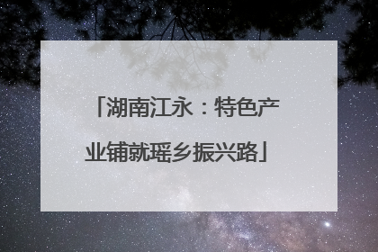 湖南江永：特色产业铺就瑶乡振兴路
