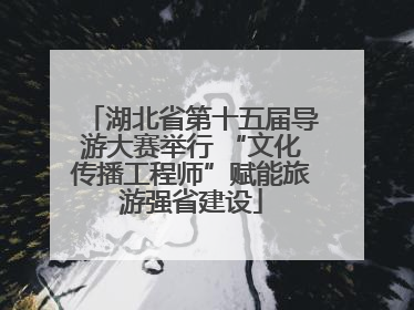 湖北省第十五届导游大赛举行 “文化传播工程师”赋能旅游强省建设