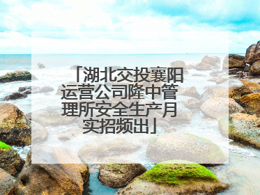 湖北交投襄阳运营公司隆中管理所安全生产月实招频出