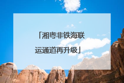 湘粤非铁海联运通道再升级