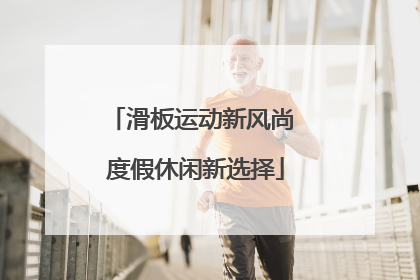 滑板运动新风尚 度假休闲新选择