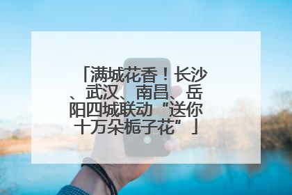 满城花香！长沙、武汉、南昌、岳阳四城联动“送你十万朵栀子花”