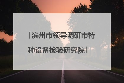 滨州市领导调研市特种设备检验研究院