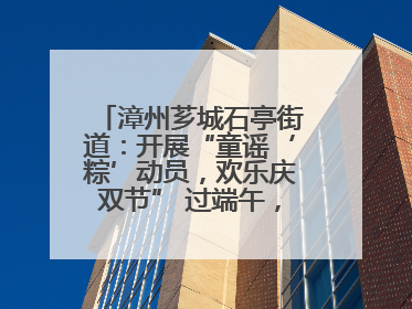 漳州芗城石亭街道：开展“童谣‘粽’动员，欢乐庆双节” 过端午，庆六一活动
