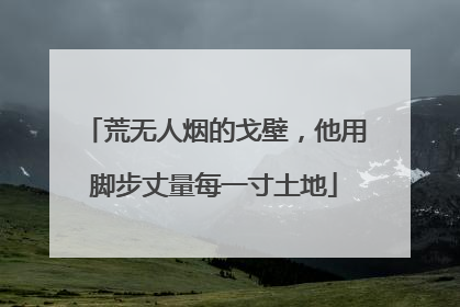 荒无人烟的戈壁，他用脚步丈量每一寸土地