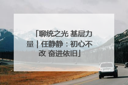 聊统之光 基层力量｜任静静：初心不改 奋进依旧