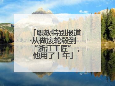 职教特别报道·从做废轮毂到“浙江工匠”，他用了十年