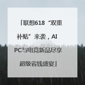 联想618“双重补贴”来袭，AI PC与电竞新品尽享超级省钱盛宴