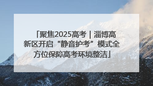 聚焦2025高考｜淄博高新区开启“静音护考”模式全方位保障高考环境整洁