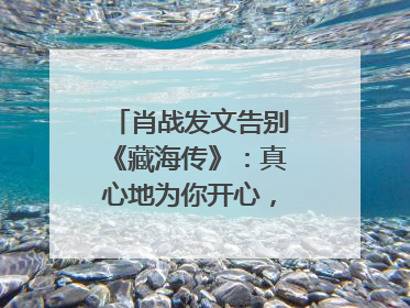 肖战发文告别《藏海传》：真心地为你开心，有这么多人懂你，导演回应“是否有第二季”