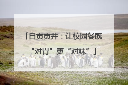 自贡贡井：让校园餐既“对胃”更“对味”