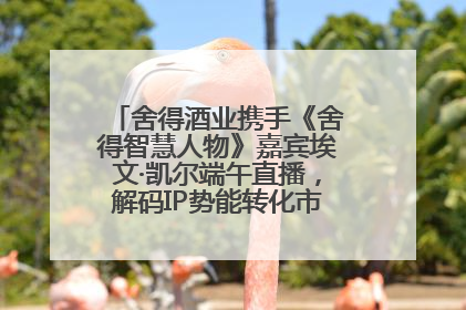 舍得酒业携手《舍得智慧人物》嘉宾埃文·凯尔端午直播，解码IP势能转化市场销量的有效路径