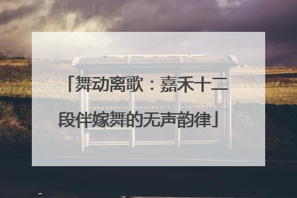 舞动离歌：嘉禾十二段伴嫁舞的无声韵律
