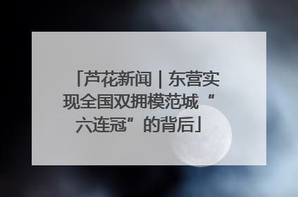 芦花新闻｜东营实现全国双拥模范城“六连冠”的背后