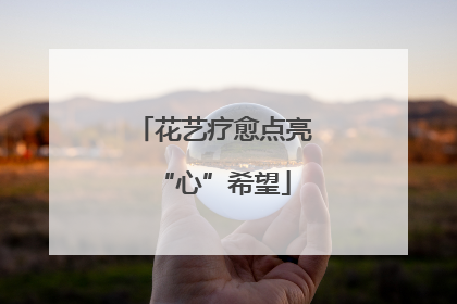 花艺疗愈点亮“心”希望