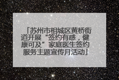 苏州市相城区黄桥街道开展“签约有感，健康可及”家庭医生签约服务主题宣传月活动