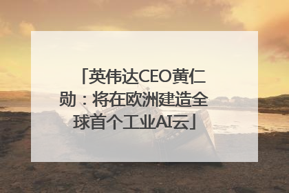 英伟达CEO黄仁勋：将在欧洲建造全球首个工业AI云