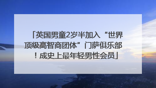 英国男童2岁半加入“世界顶级高智商团体”门萨俱乐部！成史上最年轻男性会员