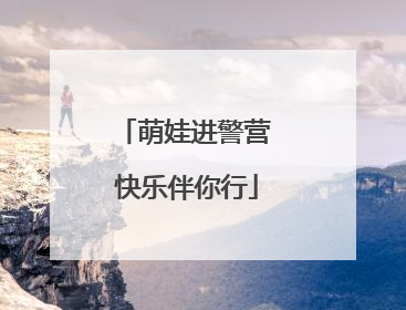 萌娃进警营 快乐伴你行