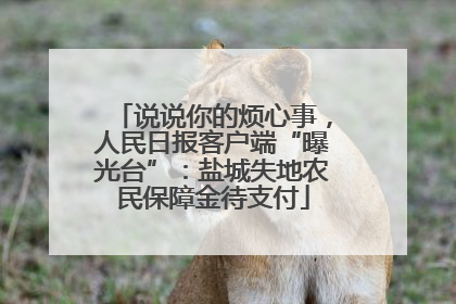 说说你的烦心事，人民日报客户端“曝光台”：盐城失地农民保障金待支付