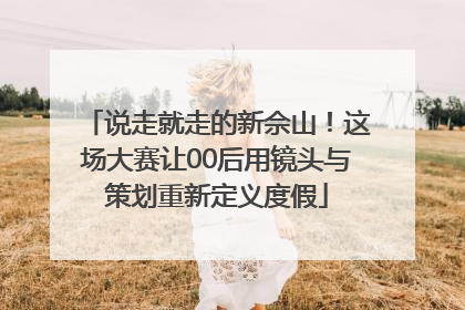 说走就走的新佘山！这场大赛让00后用镜头与策划重新定义度假