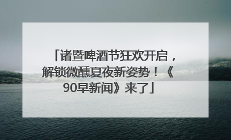 诸暨啤酒节狂欢开启，解锁微醺夏夜新姿势！《90早新闻》来了