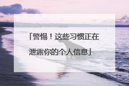 警惕！这些习惯正在泄露你的个人信息