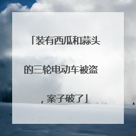 装有西瓜和蒜头的三轮电动车被盗，案子破了