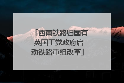 西南铁路归国有 英国工党政府启动铁路重组改革