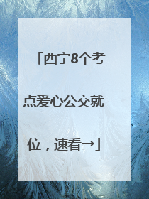 西宁8个考点爱心公交就位，速看→