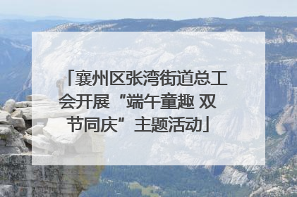 襄州区张湾街道总工会开展“端午童趣 双节同庆”主题活动