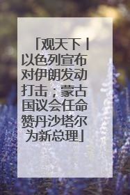 观天下丨以色列宣布对伊朗发动打击；蒙古国议会任命赞丹沙塔尔为新总理
