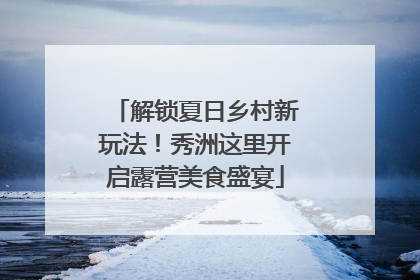 解锁夏日乡村新玩法！秀洲这里开启露营美食盛宴