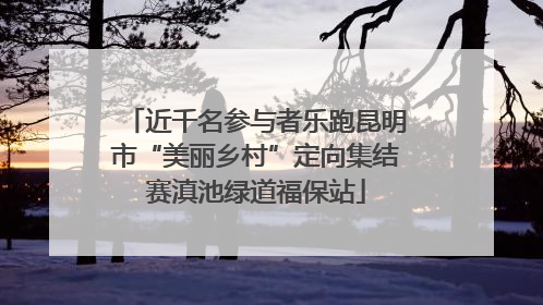 近千名参与者乐跑昆明市“美丽乡村”定向集结赛滇池绿道福保站