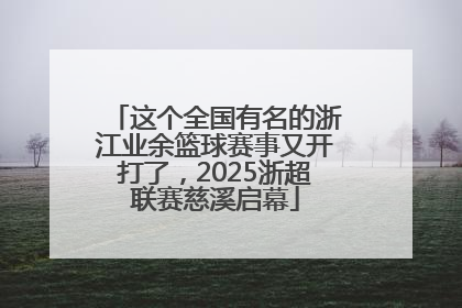 这个全国有名的浙江业余篮球赛事又开打了，2025浙超联赛慈溪启幕