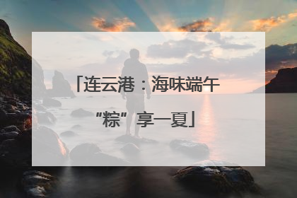 连云港：海味端午 “粽”享一夏