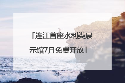 连江首座水利类展示馆7月免费开放