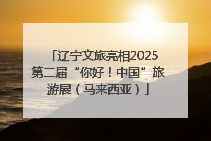 辽宁文旅亮相2025第二届“你好！中国”旅游展（马来西亚）