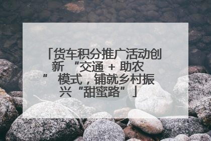 货车积分推广活动创新 “交通 + 助农” 模式，铺就乡村振兴“甜蜜路”