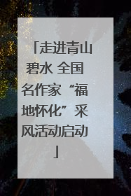 走进青山碧水 全国名作家“福地怀化”采风活动启动