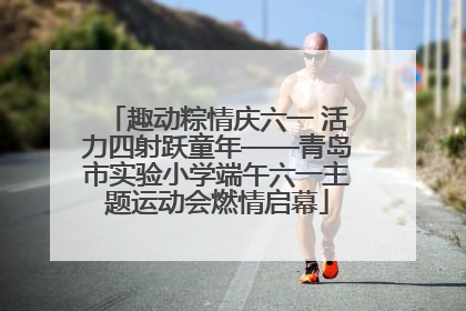 趣动粽情庆六一 活力四射跃童年——青岛市实验小学端午六一主题运动会燃情启幕