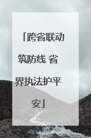 跨省联动筑防线 省界执法护平安