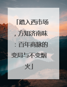 踏入西市场，方知济南味：百年商脉的变局与不变烟火